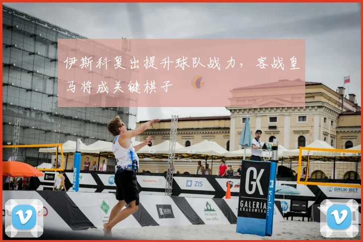 伊斯科复出提升球队战力，客战皇马将成关键棋子