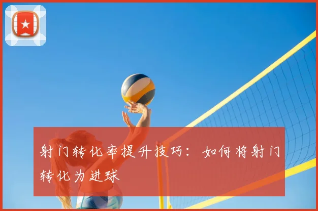 射门转化率提升技巧:如何将射门转化为进球
