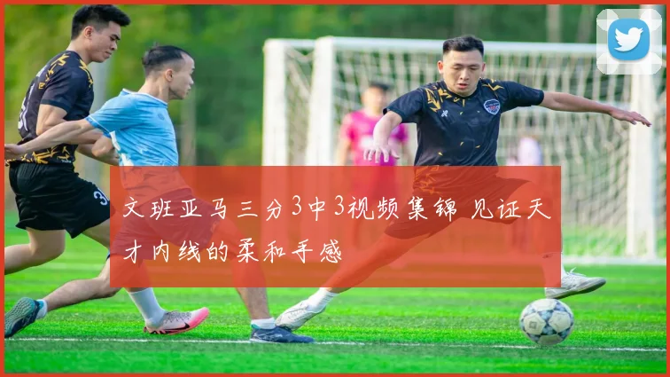 文班亚马三分3中3视频集锦 见证天才内线的柔和手感