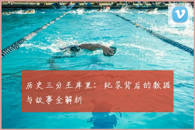 历史三分王库里:纪录背后的数据与故事全解析