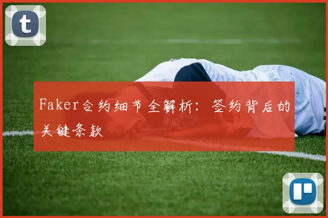 Faker合约细节全解析:签约背后的关键条款