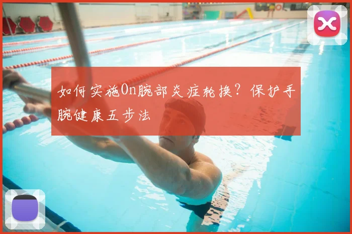 如何实施On腕部炎症轮换?保护手腕健康五步法