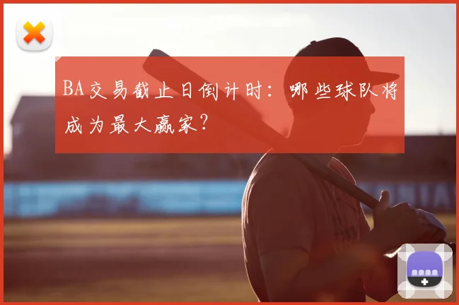 BA交易截止日倒计时：哪些球队将成为最大赢家？