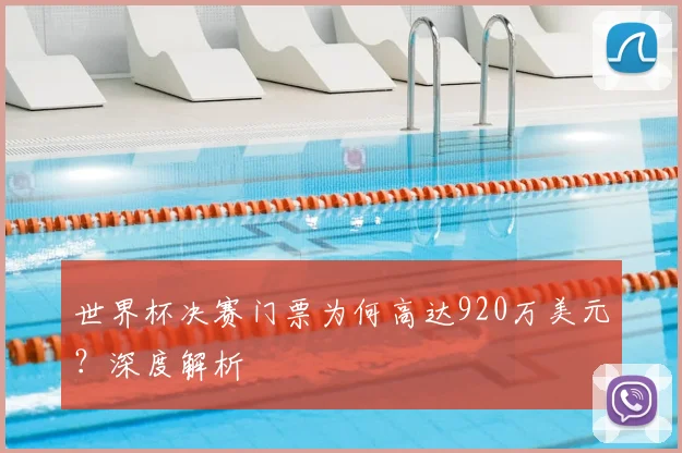 世界杯决赛门票为何高达920万美元?深度解析