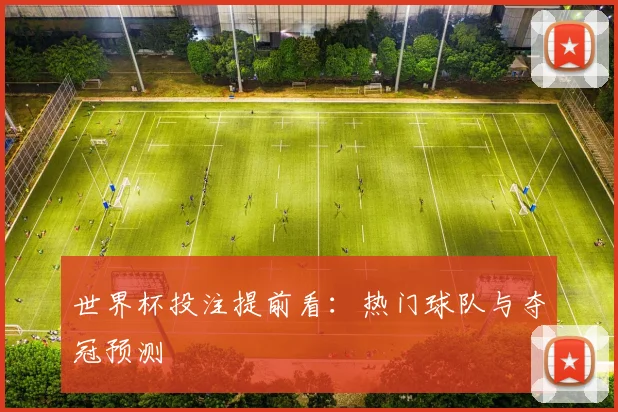 世界杯投注提前看：热门球队与夺冠预测