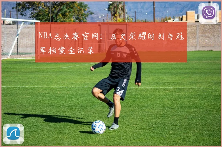 NBA总决赛官网:历史荣耀时刻与冠军档案全记录