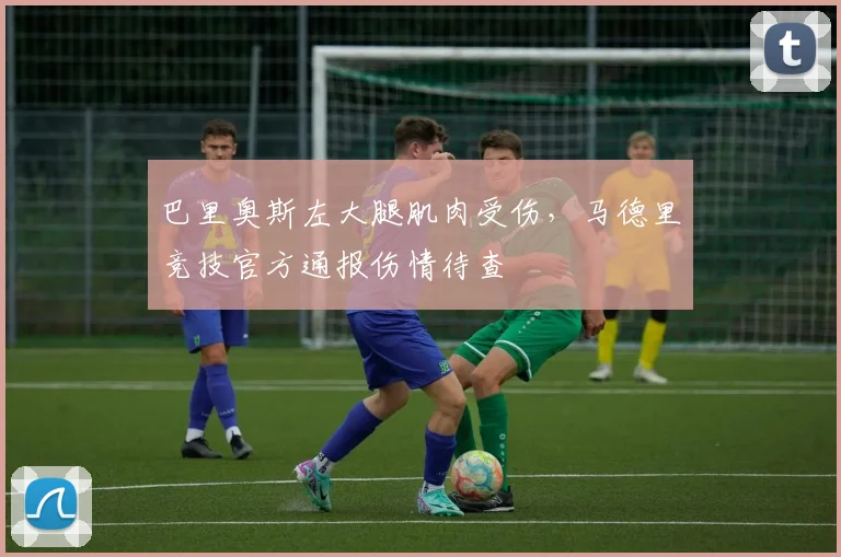 巴里奥斯左大腿肌肉受伤，马德里竞技官方通报伤情待查