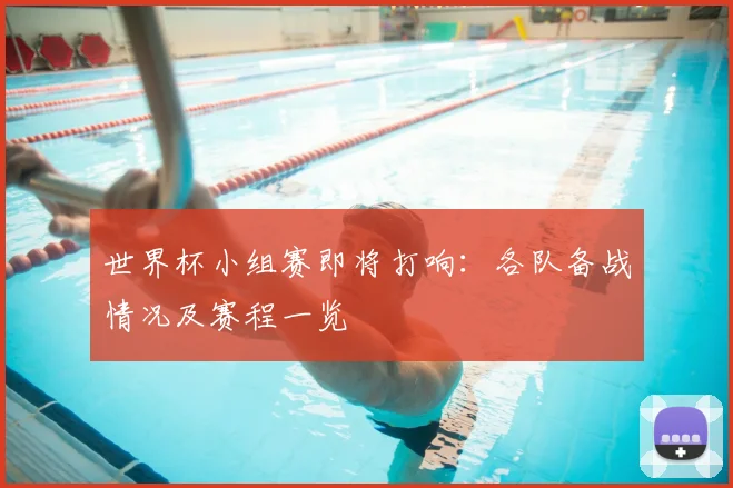 世界杯小组赛即将打响：各队备战情况及赛程一览