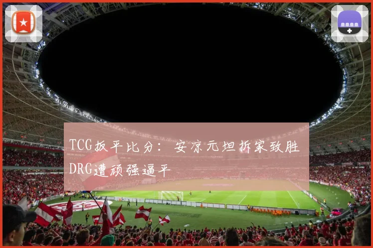 TCG扳平比分:安凉元坦拆家致胜 DRG遭顽强逼平