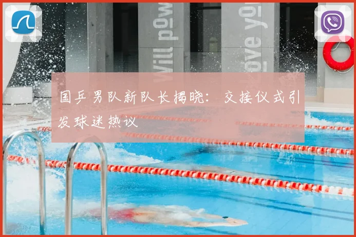 国乒男队新队长揭晓:交接仪式引发球迷热议